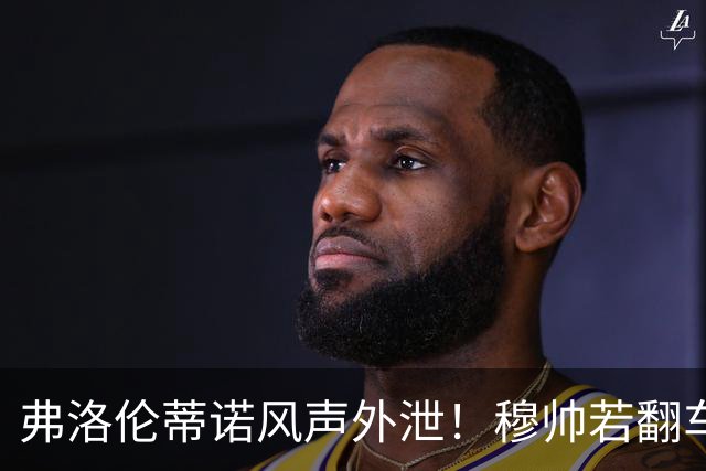 弗洛伦蒂诺风声外泄！穆帅若翻车，德尚便是皇马救火人选